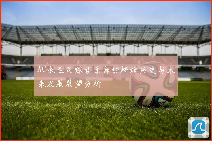 AC米兰足球俱乐部的辉煌历史与未来发展展望分析