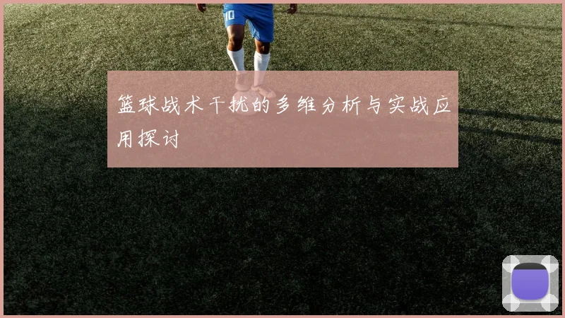 篮球战术干扰的多维分析与实战应用探讨