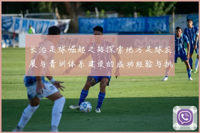 长治足球崛起之路探索地方足球发展与青训体系建设的成功经验与挑战