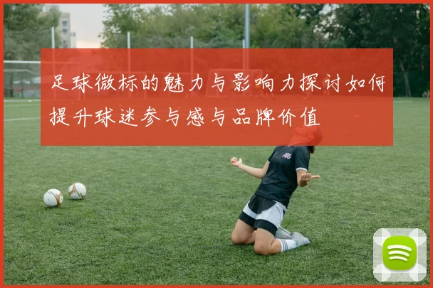 足球微标的魅力与影响力探讨如何提升球迷参与感与品牌价值