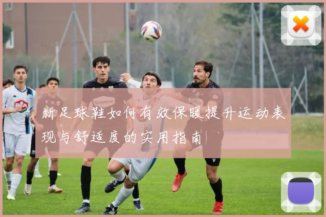 新足球鞋如何有效保暖提升运动表现与舒适度的实用指南