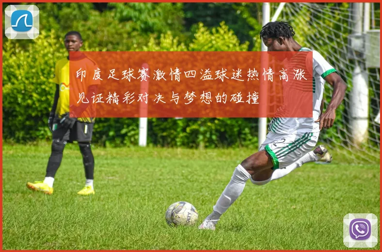 印度足球赛激情四溢球迷热情高涨见证精彩对决与梦想的碰撞