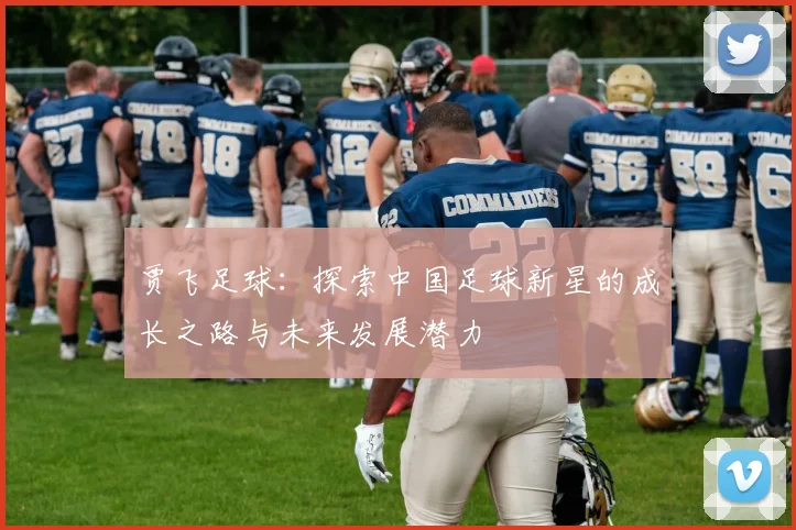 贾飞足球：探索中国足球新星的成长之路与未来发展潜力