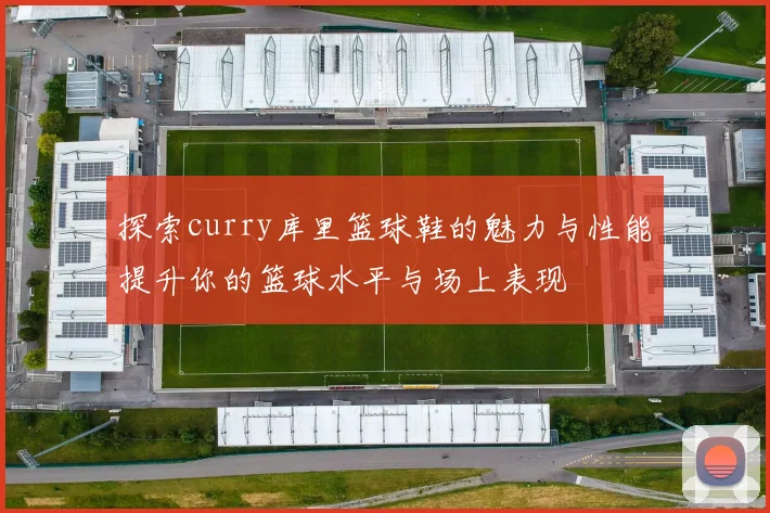 探索curry库里篮球鞋的魅力与性能提升你的篮球水平与场上表现