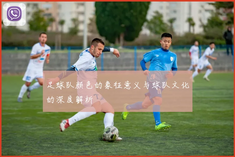 足球队颜色的象征意义与球队文化的深度解析