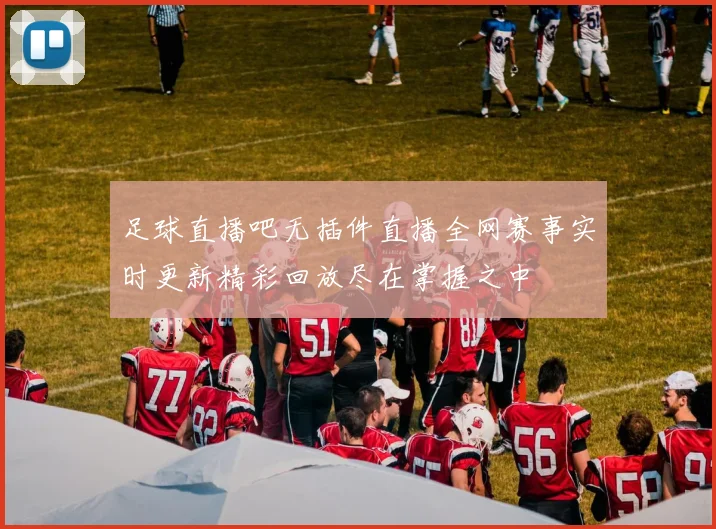足球直播吧无插件直播全网赛事实时更新精彩回放尽在掌握之中