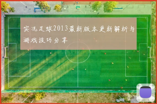 实况足球2013最新版本更新解析与游戏技巧分享