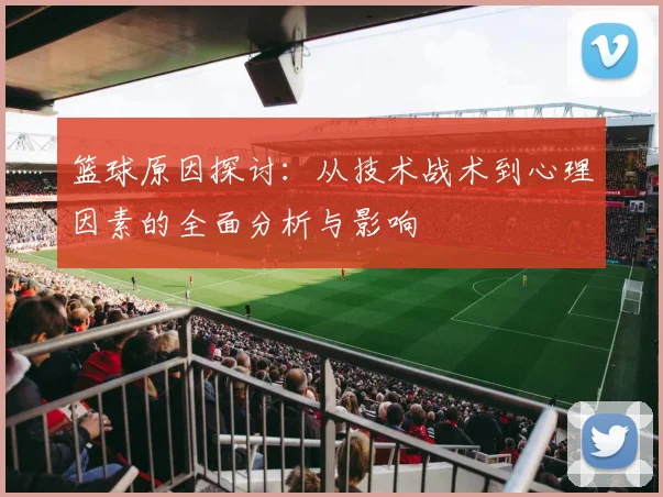 篮球原因探讨：从技术战术到心理因素的全面分析与影响